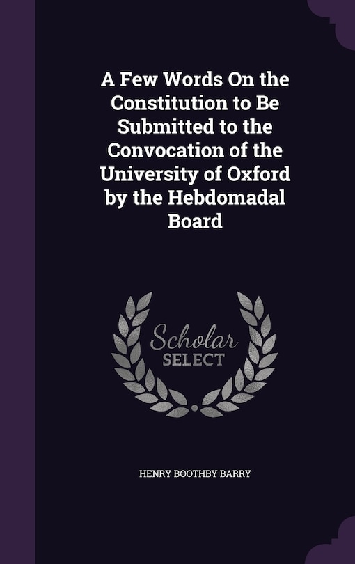 Couverture_A Few Words On the Constitution to Be Submitted to the Convocation of the University of Oxford by the Hebdomadal Board