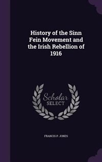 History of the Sinn Fein Movement and the Irish Rebellion of 1916