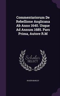 Commentariorum De Rebellione Anglicana Ab Anno 1640. Usque Ad Annum 1685. Pars Prima, Autore R.M