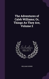 The Adventures of Caleb Williams; Or, Things As They Are, Volume 2