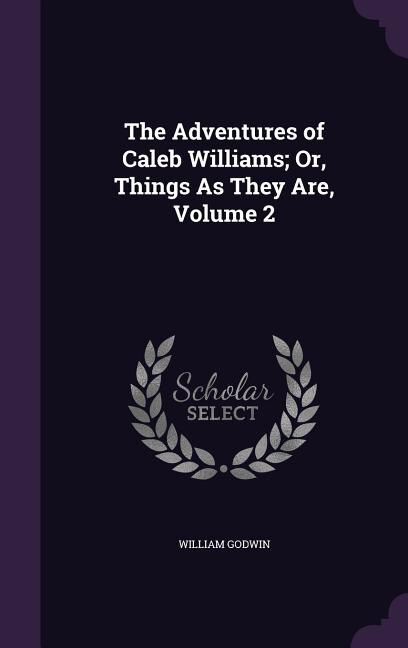 The Adventures of Caleb Williams; Or, Things As They Are, Volume 2