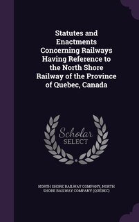 Front cover_Statutes and Enactments Concerning Railways Having Reference to the North Shore Railway of the Province of Quebec, Canada