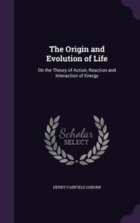 The Origin and Evolution of Life: On the Theory of Action, Reaction and Interaction of Energy