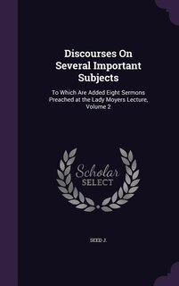 Discourses On Several Important Subjects: To Which Are Added Eight Sermons Preached at the Lady Moyers Lecture, Volume 2