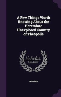 A Few Things Worth Knowing About the Heretofore Unexplored Country of Theopolis