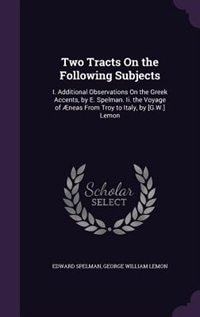 Two Tracts On the Following Subjects: I. Additional Observations On the Greek Accents, by E. Spelman. Ii. the Voyage of Æneas From Troy t