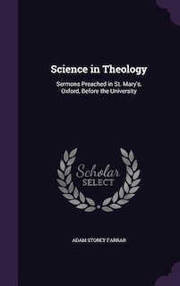 Science in Theology: Sermons Preached in St. Mary's, Oxford, Before the University