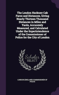 Front cover_The London Hackney Cab Faros and Distances, Giving Nearly Thirteen Thousand Distances in Miles and Yards, Accurately Measured, and Calculated Under the Superintendence of the Commissioner of Police for the City of London