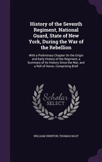 History of the Seventh Regiment, National Guard, State of New York, During the War of the Rebellion: With a Preliminary Chapter On the Origin and Early History of the Regiment, a Summary of Its Histor