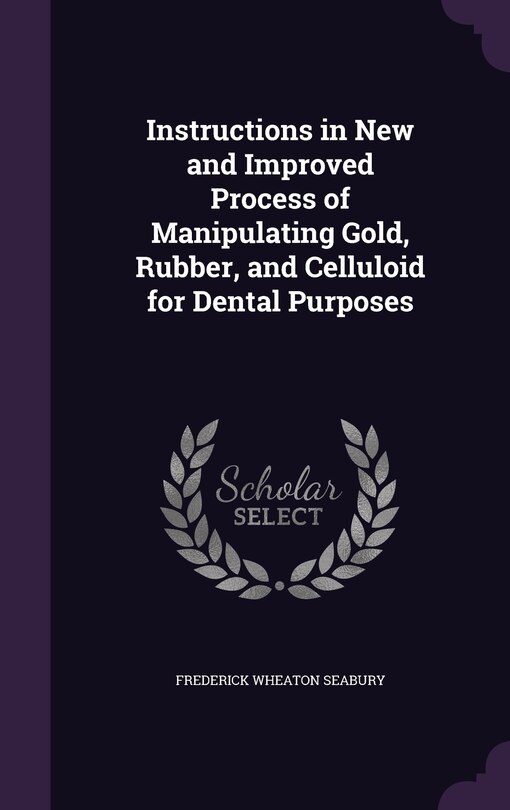 Front cover_Instructions in New and Improved Process of Manipulating Gold, Rubber, and Celluloid for Dental Purposes