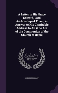 Front cover_A Letter to His Grace Edward, Lord Archbishop of Tuam, in Answer to His Charitable Address to All Who Are of the Communion of the Church of Rome