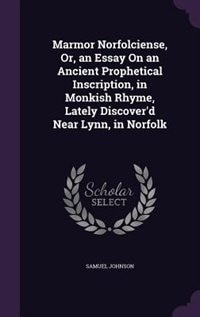 Marmor Norfolciense, Or, an Essay On an Ancient Prophetical Inscription, in Monkish Rhyme, Lately Discover'd Near Lynn, in Norfolk