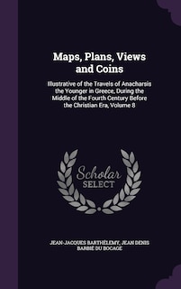 Maps, Plans, Views and Coins: Illustrative of the Travels of Anacharsis the Younger in Greece, During the Middle of the Fourth Century Before the Christian Era, Volume 8
