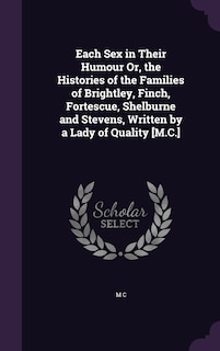 Front cover_Each Sex in Their Humour Or, the Histories of the Families of Brightley, Finch, Fortescue, Shelburne and Stevens, Written by a Lady of Quality [M.C.]