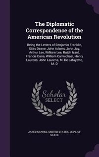 The Diplomatic Correspondence of the American Revolution: Being the Letters of Benjamin Franklin, Silas Deane, John Adams, John Jay, Arthur Lee, William Lee, Ralph Izard, Francis Dana, William Carmichael, Henry Laurens, John Laurens, M. De Lafayette, M. D