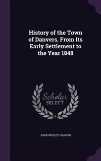 History of the Town of Danvers, From Its Early Settlement to the Year 1848