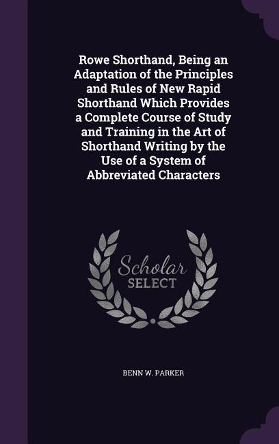 Front cover_Rowe Shorthand, Being an Adaptation of the Principles and Rules of New Rapid Shorthand Which Provides a Complete Course of Study and Training in the Art of Shorthand Writing by the Use of a System of Abbreviated Characters