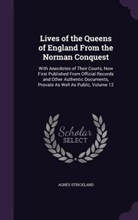 Lives of the Queens of England From the Norman Conquest: With Anecdotes of Their Courts, Now First Published From Official Records and Other Authentic Docum