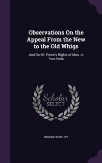 Observations On the Appeal From the New to the Old Whigs: And On Mr. Paine's Rights of Man. in Two Parts