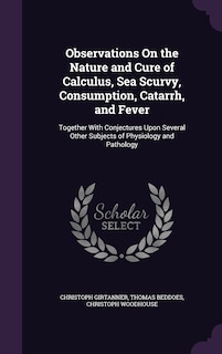 Couverture_Observations On the Nature and Cure of Calculus, Sea Scurvy, Consumption, Catarrh, and Fever