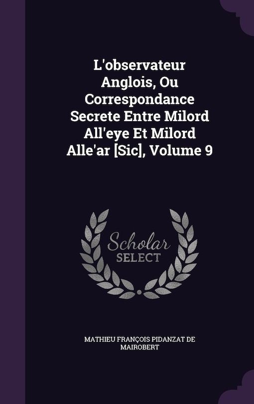 Couverture_L'observateur Anglois, Ou Correspondance Secrete Entre Milord All'eye Et Milord Alle'ar [Sic], Volume 9