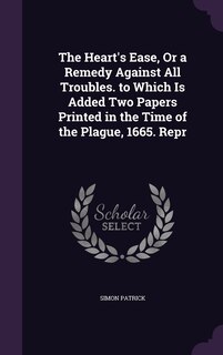 Front cover_The Heart's Ease, Or a Remedy Against All Troubles. to Which Is Added Two Papers Printed in the Time of the Plague, 1665. Repr