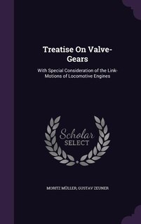 Treatise On Valve-Gears: With Special Consideration of the Link-Motions of Locomotive Engines