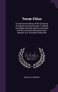 Terræ-Filius: Or, the Secret History of the University of Oxford; in Several Essays: To Which Are Added, Remarks