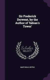 Sir Frederick Derwent, by the Author of 'fabian's Tower'