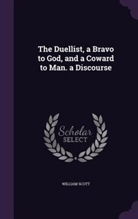 The Duellist, a Bravo to God, and a Coward to Man. a Discourse