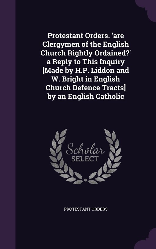 Couverture_Protestant Orders. 'are Clergymen of the English Church Rightly Ordained?' a Reply to This Inquiry [Made by H.P. Liddon and W. Bright in English Church Defence Tracts] by an English Catholic