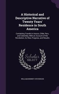 A Historical and Descriptive Narrative of Twenty Years' Residence in South America: Containing Travels in Arauco, Chile, Peru, and Colombia; With an Account of the Revolution, Its Ris