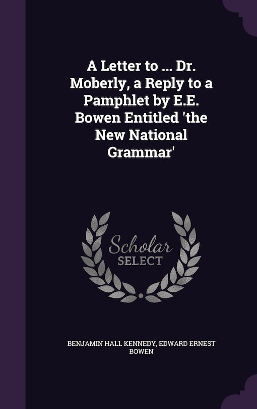 Front cover_A Letter to ... Dr. Moberly, a Reply to a Pamphlet by E.E. Bowen Entitled 'the New National Grammar'