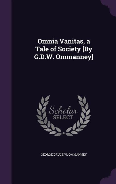 Omnia Vanitas, a Tale of Society [By G.D.W. Ommanney]