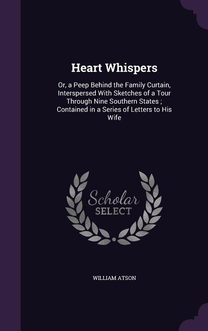 Heart Whispers: Or, a Peep Behind the Family Curtain, Interspersed With Sketches of a Tour Through Nine Southern St