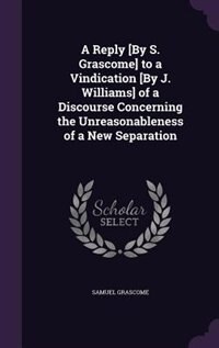 A Reply [By S. Grascome] to a Vindication [By J. Williams] of a Discourse Concerning the Unreasonableness of a New Separation