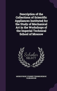 Front cover_Description of the Collections of Scientific Appliances Instituted for the Study of Mechanical Art in the Workshops of the Imperial Technical School of Moscow