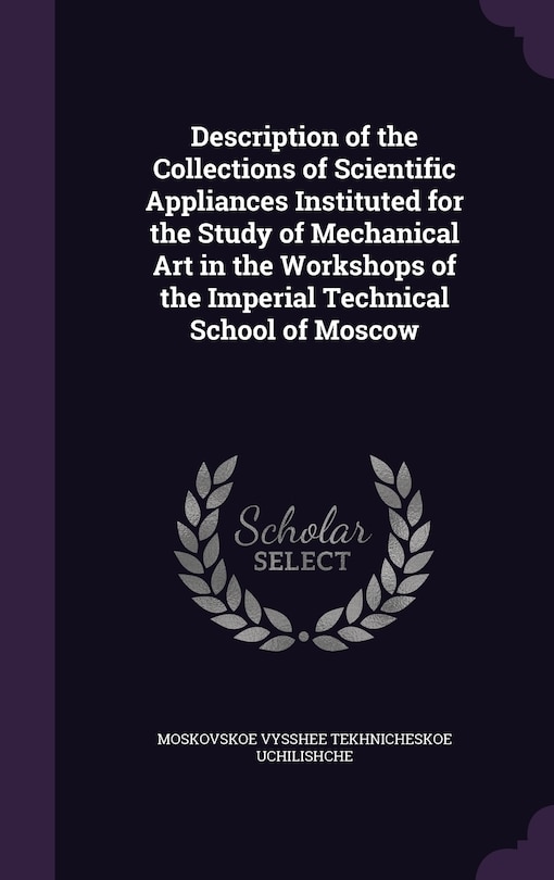 Front cover_Description of the Collections of Scientific Appliances Instituted for the Study of Mechanical Art in the Workshops of the Imperial Technical School of Moscow