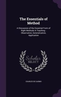 The Essentials of Method: A Discussion of the Essential Form of Right Methods in Teaching : Observation, Generalization, Appl