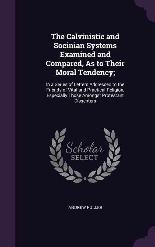 Front cover_The Calvinistic and Socinian Systems Examined and Compared, As to Their Moral Tendency;