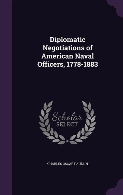 Diplomatic Negotiations of American Naval Officers, 1778-1883