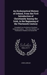 Couverture_An Ecclesiastical History of Ireland, From the First Introduction of Christianity Among the Irish, to the Beginning of the Thirteenth Century