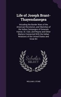 Life of Joseph Brant-Thayendanegea: Inlcuding the Border Wars of the American Revolution, and Sketches of the Indian Campaigns of Gener