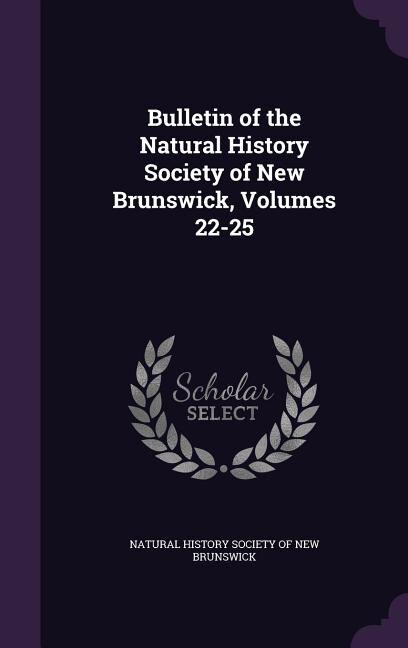 Bulletin of the Natural History Society of New Brunswick, Volumes 22-25