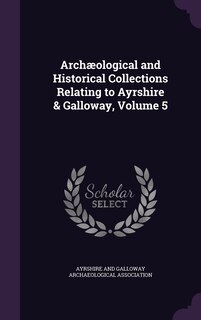 Couverture_Archæological and Historical Collections Relating to Ayrshire & Galloway, Volume 5