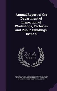 Annual Report of the Department of Inspection of Workshops, Factories and Public Buildings, Issue 4