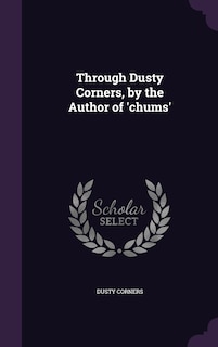 Couverture_Through Dusty Corners, by the Author of 'chums'