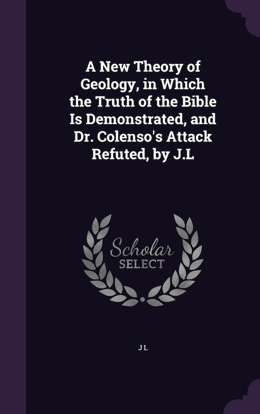 Couverture_A New Theory of Geology, in Which the Truth of the Bible Is Demonstrated, and Dr. Colenso's Attack Refuted, by J.L