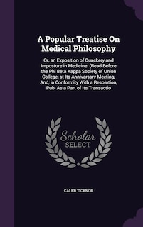 A Popular Treatise On Medical Philosophy: Or, an Exposition of Quackery and Imposture in Medicine. (Read Before the Phi Beta Kappa Society of Union College, at Its Anniversary Meeting, And, in Conformity With a Resolution, Pub. As a Part of Its Transactio