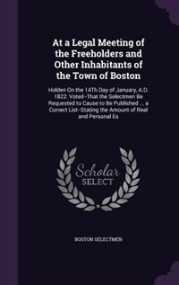 At a Legal Meeting of the Freeholders and Other Inhabitants of the Town of Boston: Holden On the 14Th Day of January, A.D. 1822: Voted--That the Selectmen Be Requested to Cause to Be